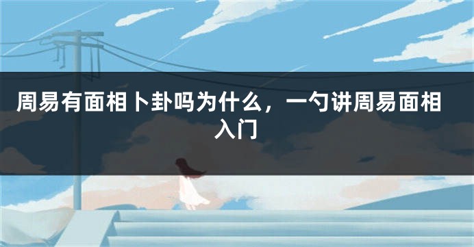 周易有面相卜卦吗为什么，一勺讲周易面相入门
