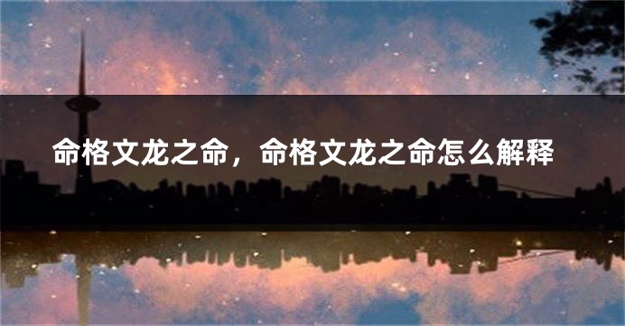 命格文龙之命，命格文龙之命怎么解释
