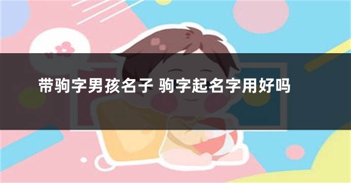 带驹字男孩名子 驹字起名字用好吗
