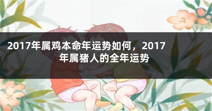 2017年属鸡本命年运势如何，2017年属猪人的全年运势
