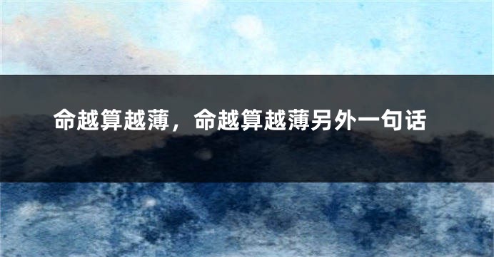 命越算越薄，命越算越薄另外一句话