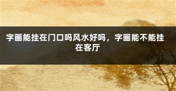 字画能挂在门口吗风水好吗，字画能不能挂在客厅