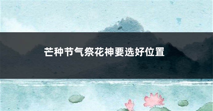 芒种节气祭花神要选好位置
