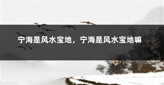 宁海是风水宝地，宁海是风水宝地嘛