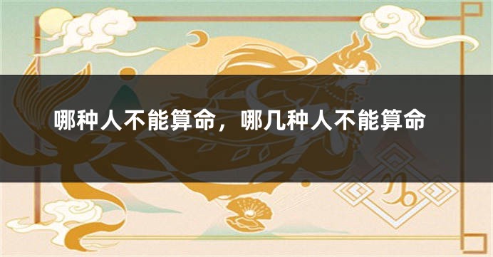 哪种人不能算命，哪几种人不能算命