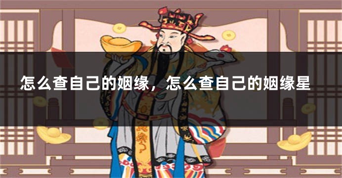 怎么查自己的姻缘，怎么查自己的姻缘星