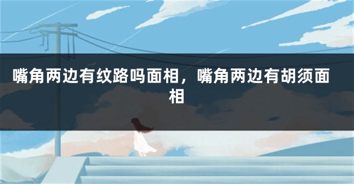 嘴角两边有纹路吗面相，嘴角两边有胡须面相
