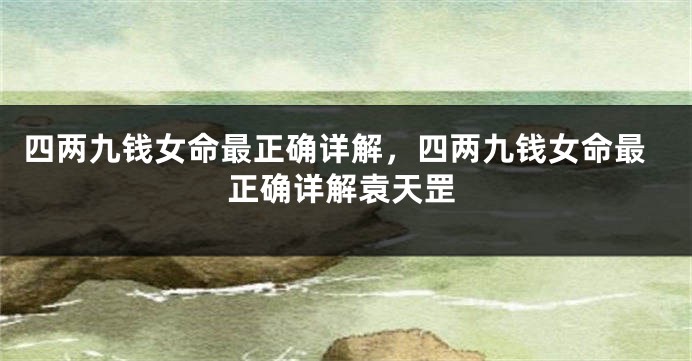 四两九钱女命最正确详解,四两九钱女命最正确详解袁天罡