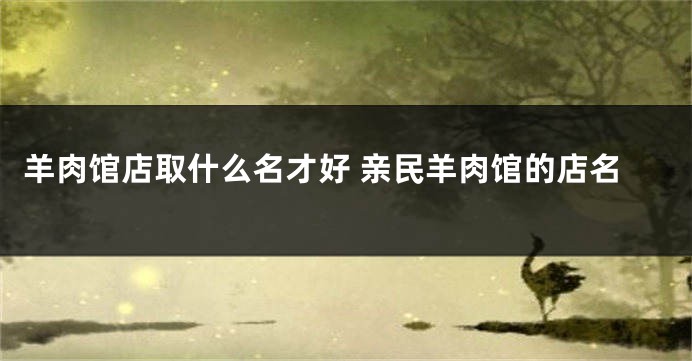 羊肉馆店取什么名才好 亲民羊肉馆的店名
