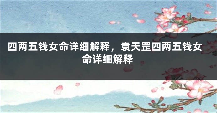 四两五钱女命详细解释，袁天罡四两五钱女命详细解释