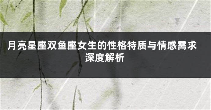 月亮星座双鱼座女生的性格特质与情感需求深度解析