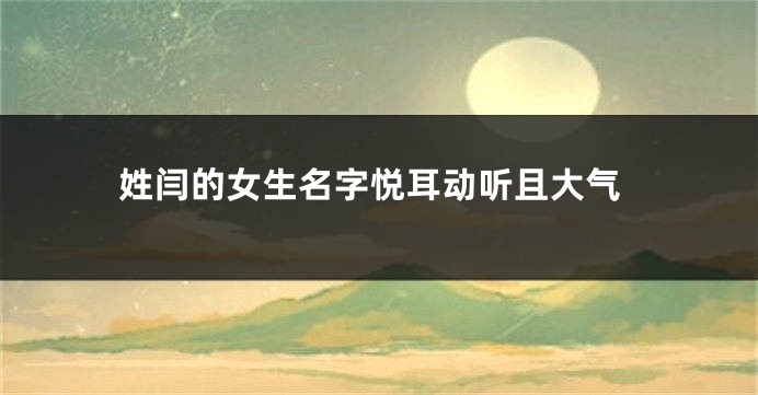姓闫的女生名字悦耳动听且大气