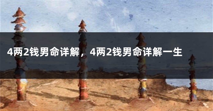 4两2钱男命详解,4两2钱男命详解一生