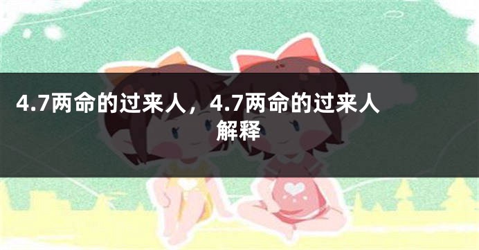 4.7两命的过来人,4.7两命的过来人解释
