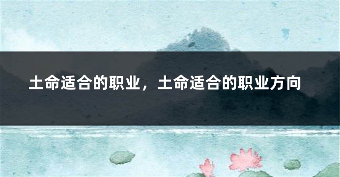 土命适合的职业，土命适合的职业方向