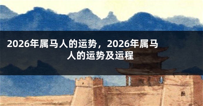 2026年属马人的运势，2026年属马人的运势及运程