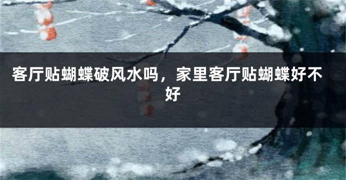 客厅贴蝴蝶破风水吗，家里客厅贴蝴蝶好不好