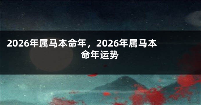 2026年属马本命年，2026年属马本命年运势