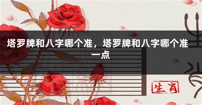 塔罗牌和八字哪个准,塔罗牌和八字哪个准一点