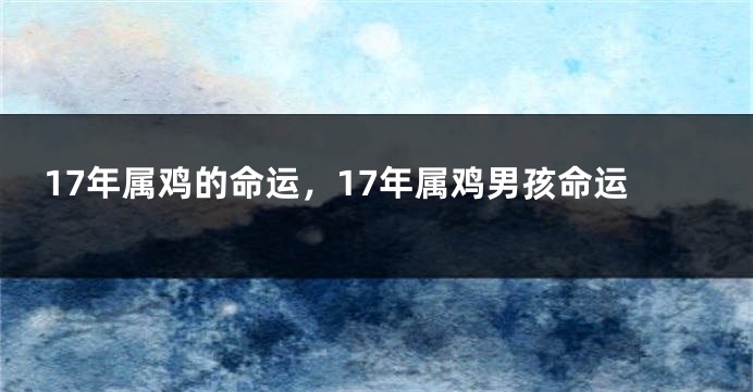 17年属鸡的命运，17年属鸡男孩命运