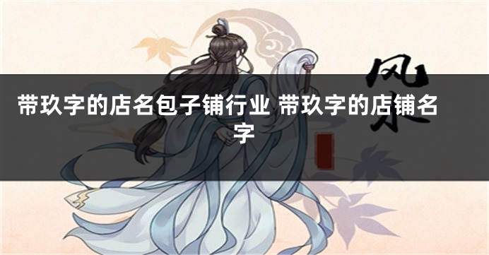 带玖字的店名包子铺行业 带玖字的店铺名字