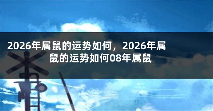 2026年属鼠的运势如何，2026年属鼠的运势如何08年属鼠