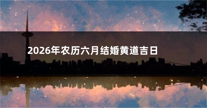 2026年农历六月结婚黄道吉日