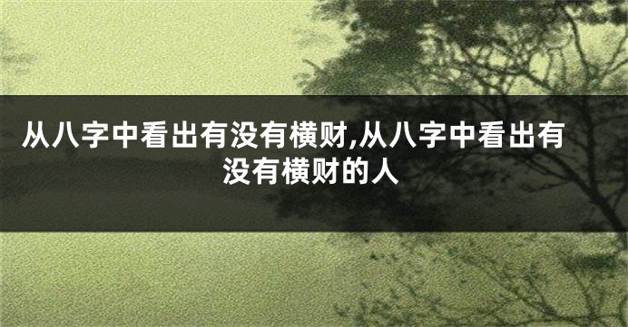 从八字中看出有没有横财,从八字中看出有没有横财的人