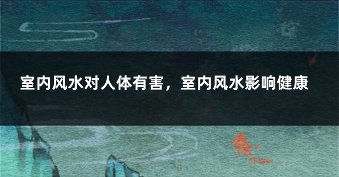 室内风水对人体有害，室内风水影响健康