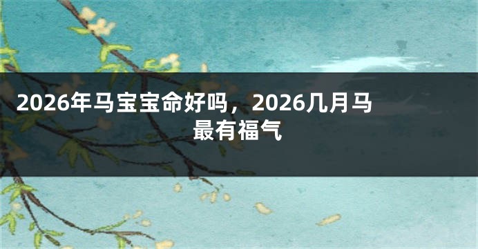 2026年马宝宝命好吗,2026几月马最有福气