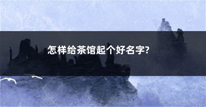 怎样给茶馆起个好名字?