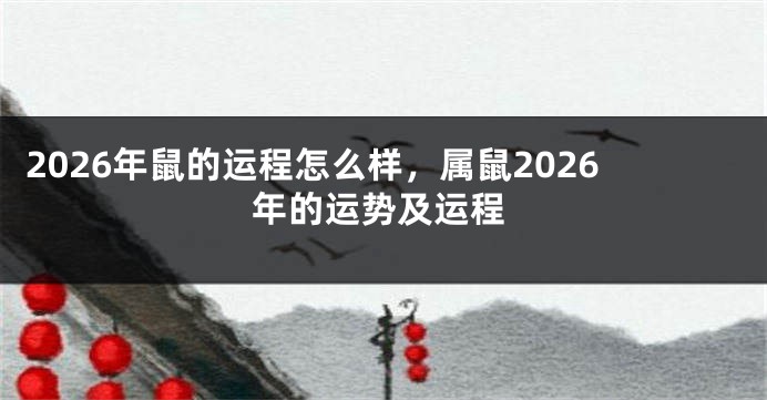 2026年鼠的运程怎么样,属鼠2026年的运势及运程