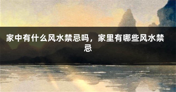 家中有什么风水禁忌吗，家里有哪些风水禁忌