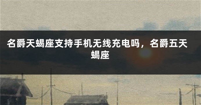 名爵天蝎座支持手机无线充电吗，名爵五天蝎座