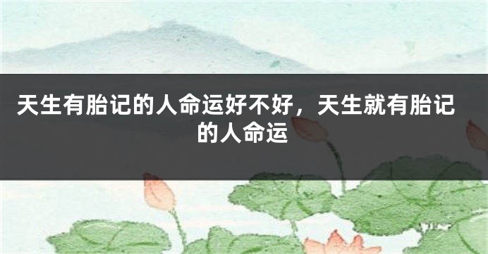 天生有胎记的人命运好不好，天生就有胎记的人命运