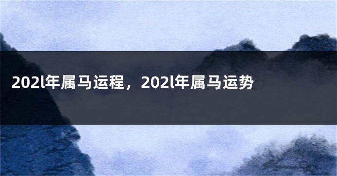 202l年属马运程，202l年属马运势