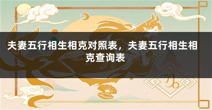 夫妻五行相生相克对照表，夫妻五行相生相克查询表