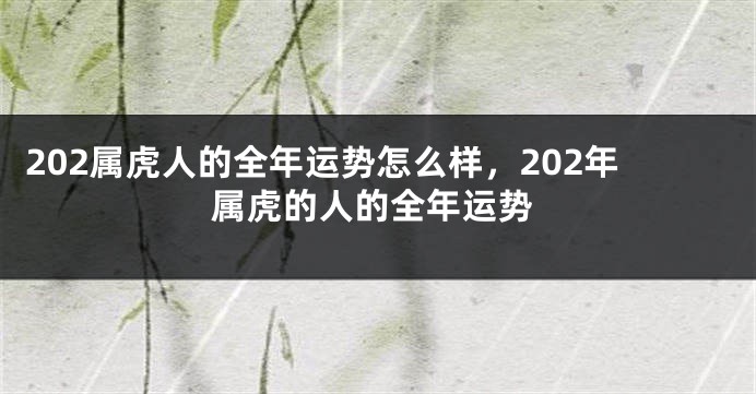 202属虎人的全年运势怎么样，202年属虎的人的全年运势
