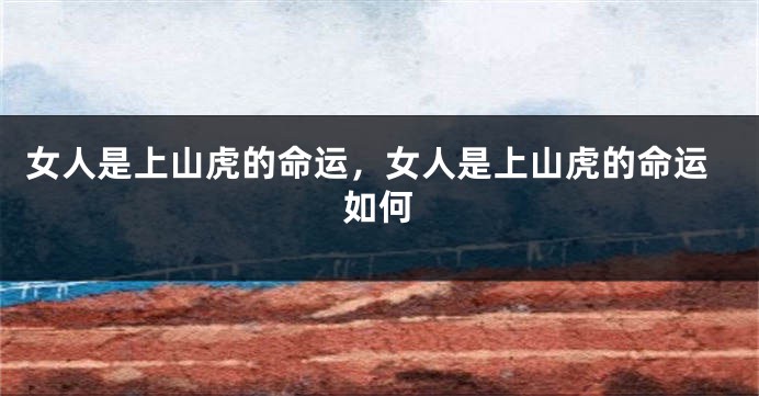 女人是上山虎的命运，女人是上山虎的命运如何
