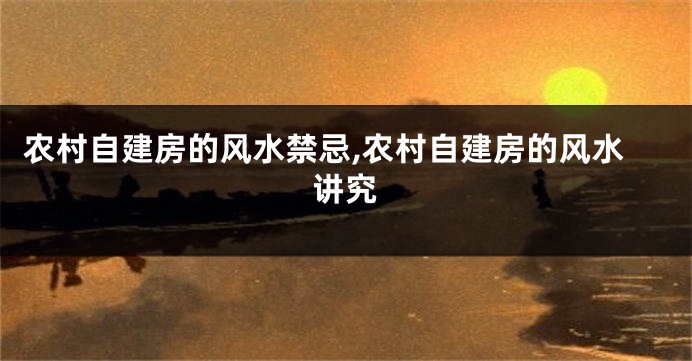 农村自建房的风水禁忌,农村自建房的风水讲究