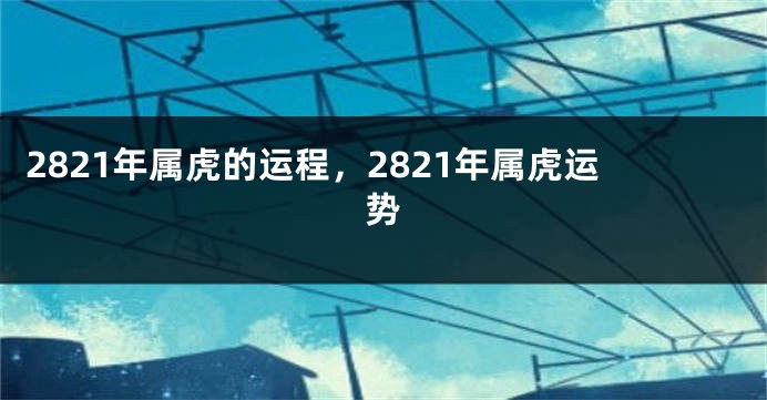 2821年属虎的运程,2821年属虎运势