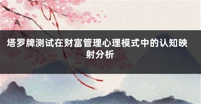 塔罗牌测试在财富管理心理模式中的认知映射分析
