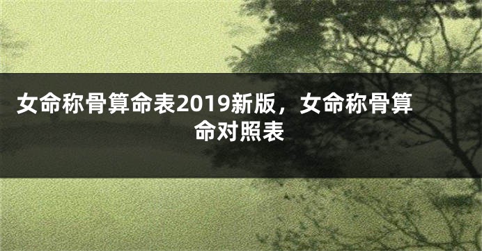 女命称骨算命表2019新版，女命称骨算命对照表