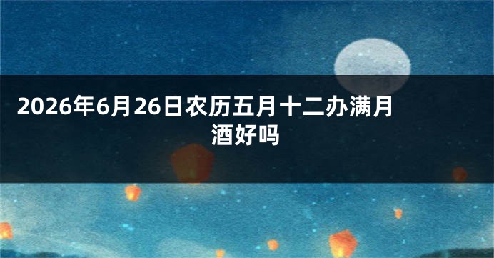 2026年6月26日农历五月十二办满月酒好吗
