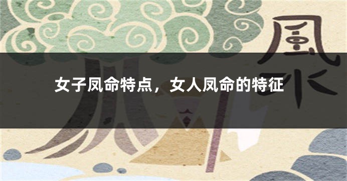 女子凤命特点，女人凤命的特征