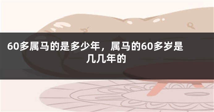 60多属马的是多少年，属马的60多岁是几几年的