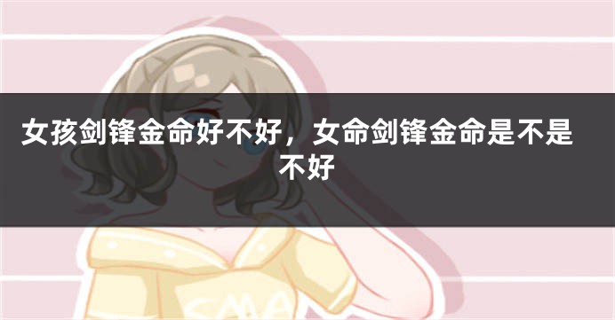女孩剑锋金命好不好，女命剑锋金命是不是不好