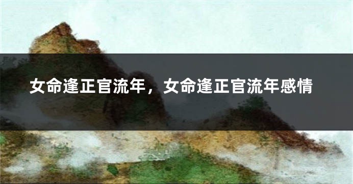 女命逢正官流年，女命逢正官流年感情