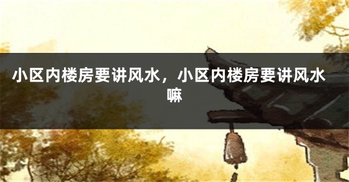 小区内楼房要讲风水，小区内楼房要讲风水嘛