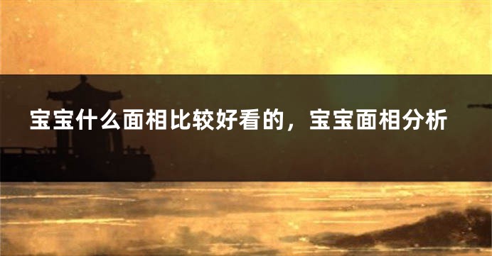 宝宝什么面相比较好看的，宝宝面相分析